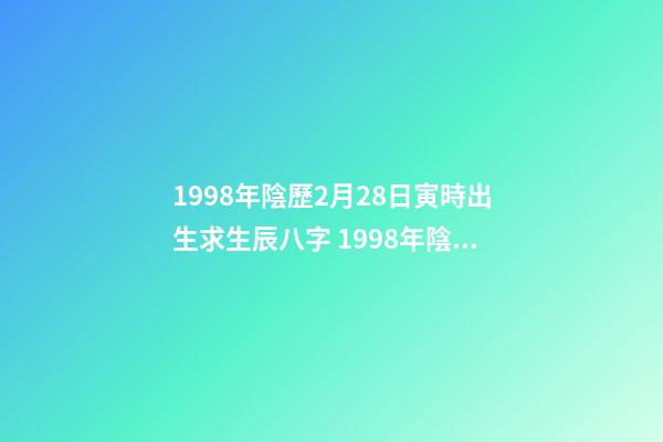 1998年陰歷2月28日寅時出生求生辰八字 1998年陰歷2月28日晚上11點20分出生的今年的運勢-第1張-觀點-玄機派